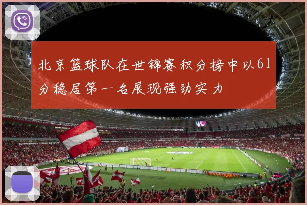 北京篮球队在世锦赛积分榜中以61分稳居第一名展现强劲实力