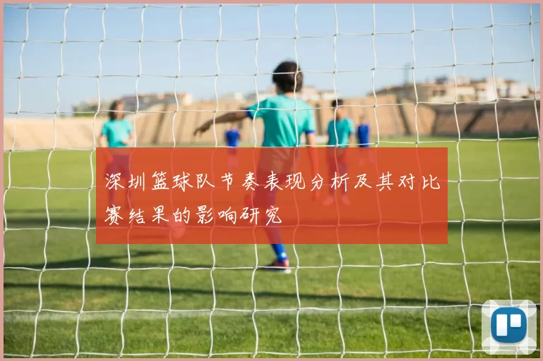 深圳篮球队节奏表现分析及其对比赛结果的影响研究