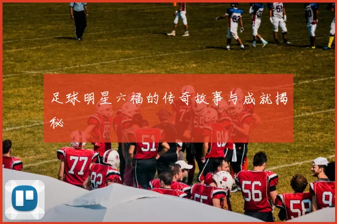 足球明星六福的传奇故事与成就揭秘