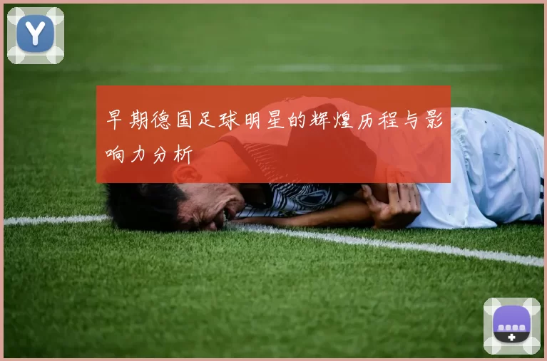 早期德国足球明星的辉煌历程与影响力分析