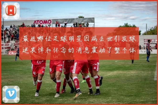 最近哪位足球明星因病去世引发球迷哀悼和怀念的消息震动了整个体育界
