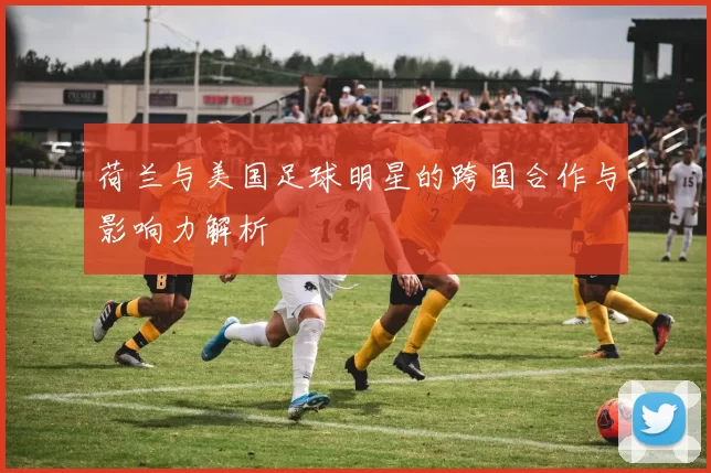 荷兰与美国足球明星的跨国合作与影响力解析