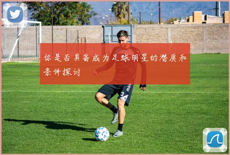 你是否具备成为足球明星的潜质和条件探讨