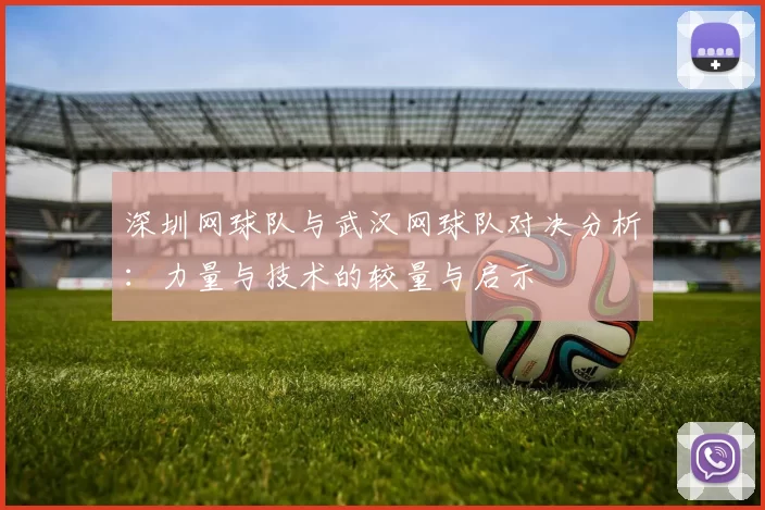 深圳网球队与武汉网球队对决分析：力量与技术的较量与启示