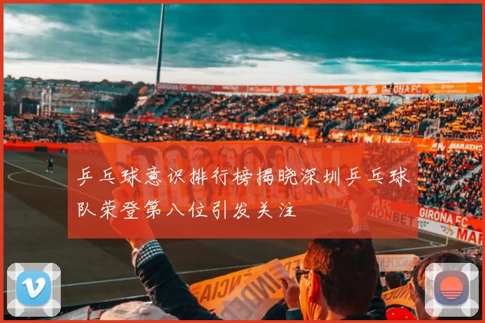 乒乓球意识排行榜揭晓深圳乒乓球队荣登第八位引发关注