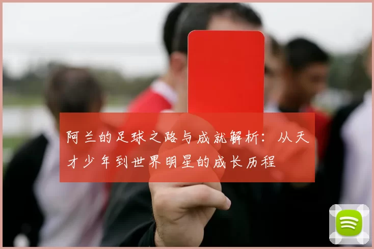 阿兰的足球之路与成就解析：从天才少年到世界明星的成长历程