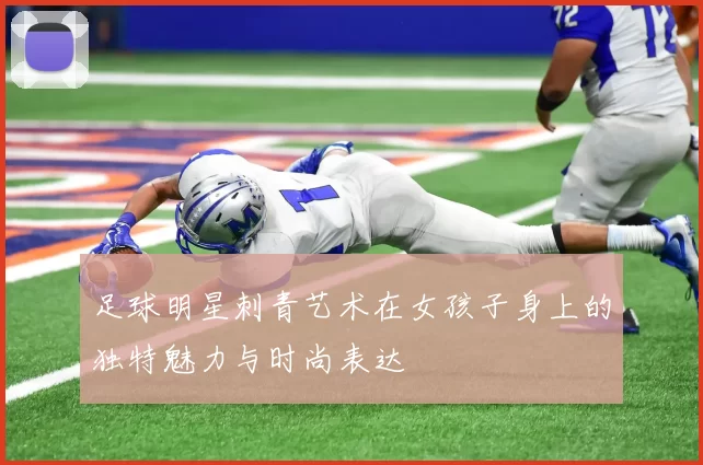 足球明星刺青艺术在女孩子身上的独特魅力与时尚表达