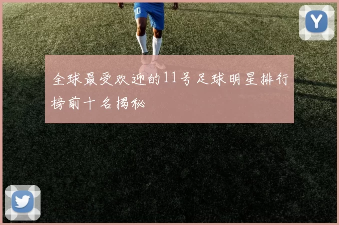 全球最受欢迎的11号足球明星排行榜前十名揭秘