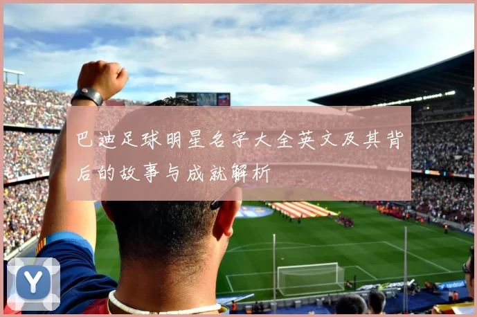 巴迪足球明星名字大全英文及其背后的故事与成就解析