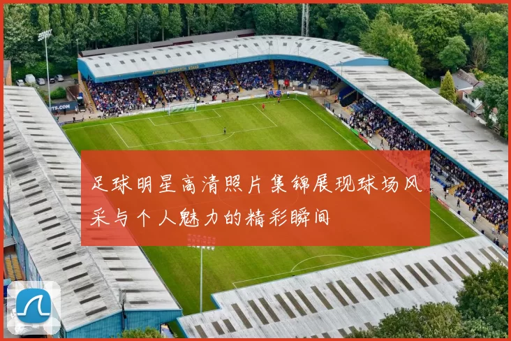 足球明星高清照片集锦展现球场风采与个人魅力的精彩瞬间