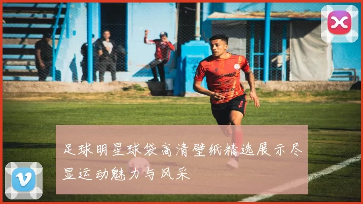 足球明星球袋高清壁纸精选展示尽显运动魅力与风采