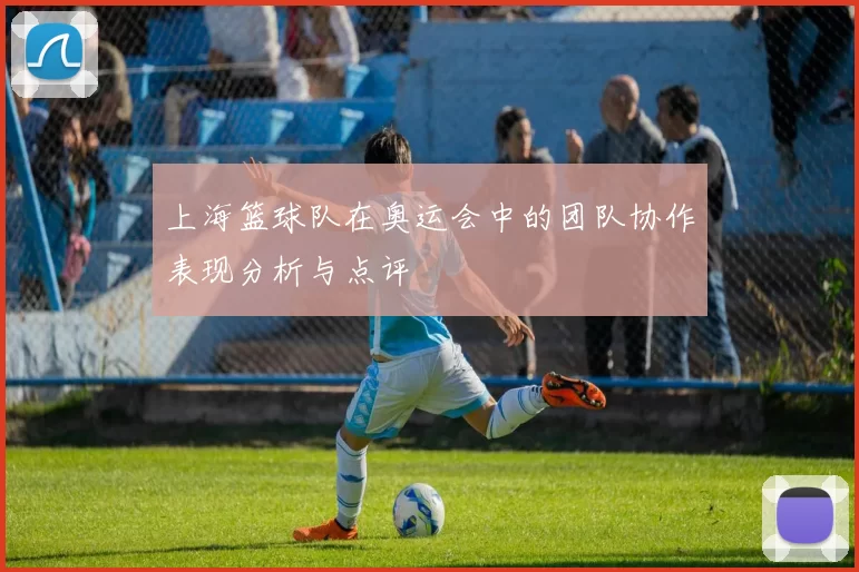 上海篮球队在奥运会中的团队协作表现分析与点评