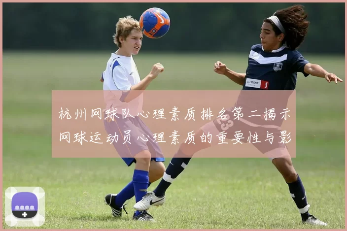杭州网球队心理素质排名第二揭示网球运动员心理素质的重要性与影响