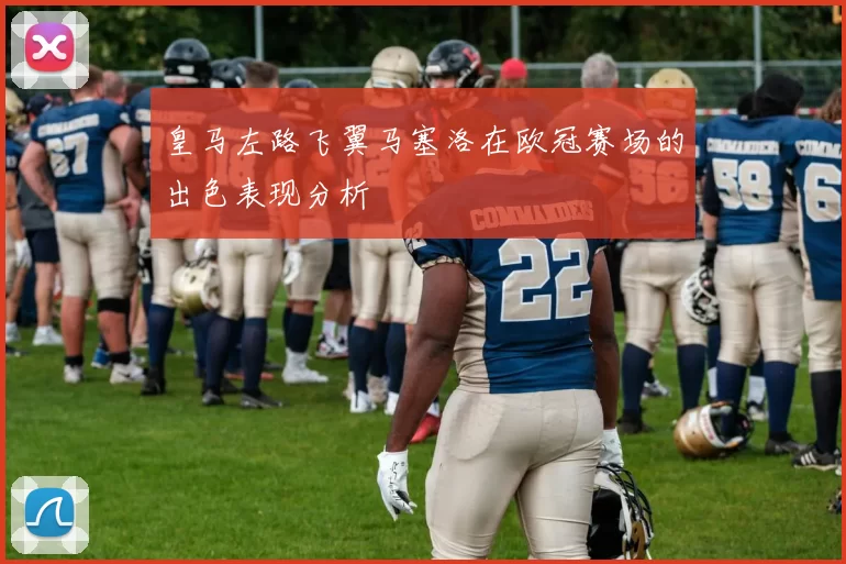 皇马左路飞翼马塞洛在欧冠赛场的出色表现分析