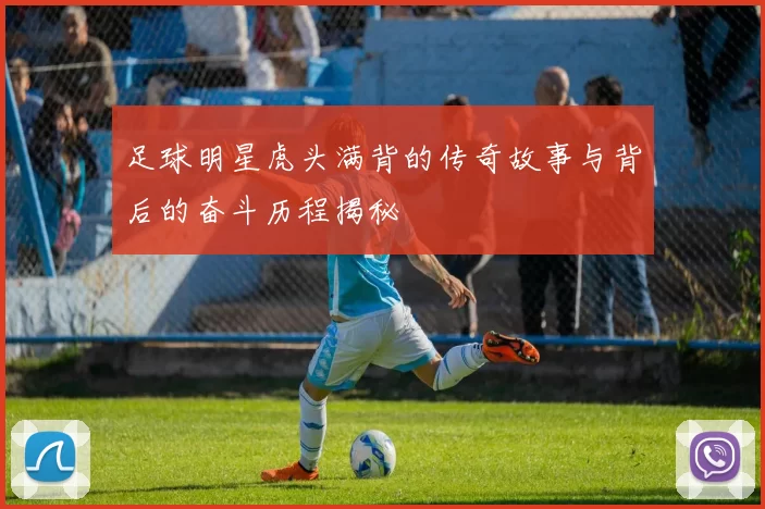 足球明星虎头满背的传奇故事与背后的奋斗历程揭秘