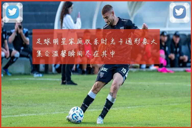 足球明星家庭欢乐时光卡通形象大集合温馨瞬间尽在其中