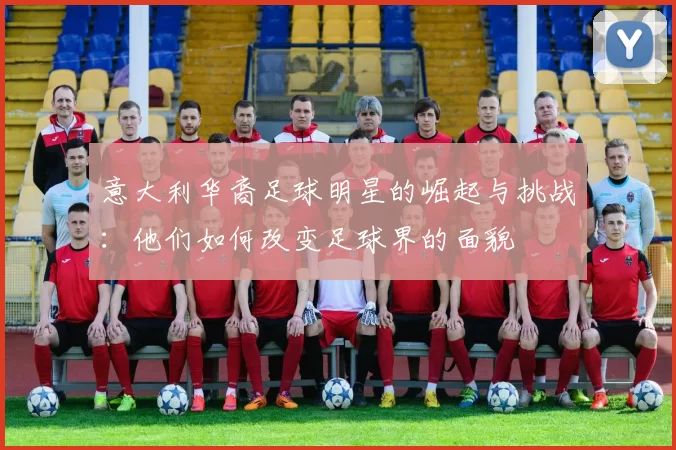 意大利华裔足球明星的崛起与挑战：他们如何改变足球界的面貌