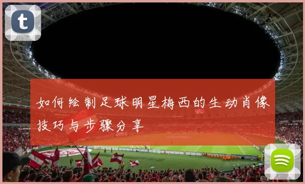 如何绘制足球明星梅西的生动肖像技巧与步骤分享