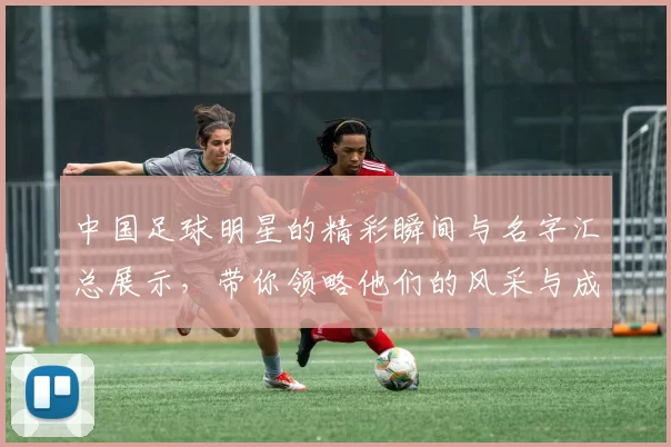 中国足球明星的精彩瞬间与名字汇总展示，带你领略他们的风采与成就