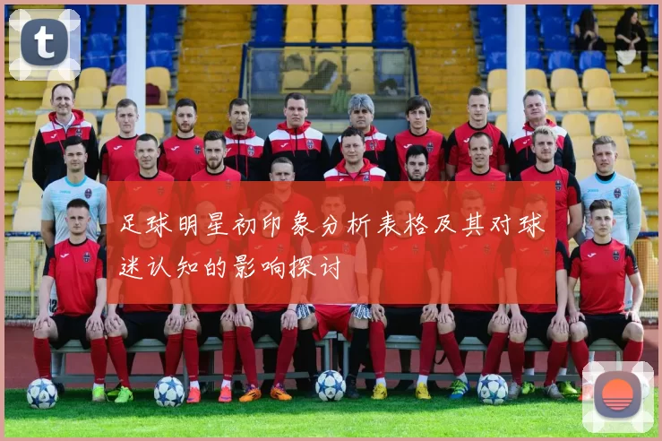 足球明星初印象分析表格及其对球迷认知的影响探讨