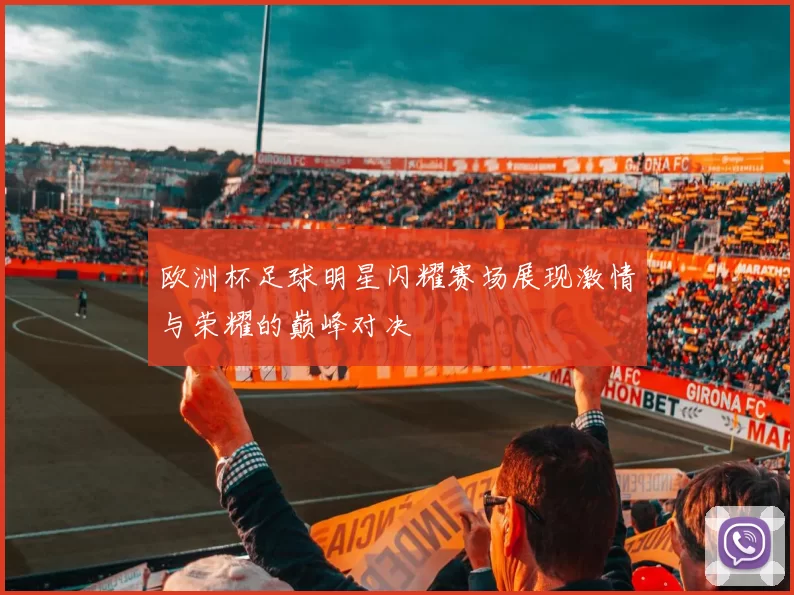 欧洲杯足球明星闪耀赛场展现激情与荣耀的巅峰对决