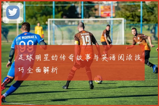 足球明星的传奇故事与英语阅读技巧全面解析