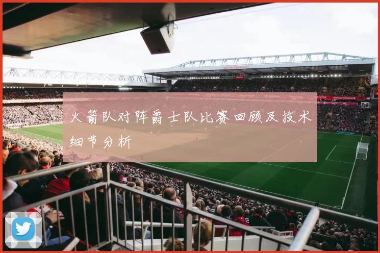 火箭队对阵爵士队比赛回顾及技术细节分析