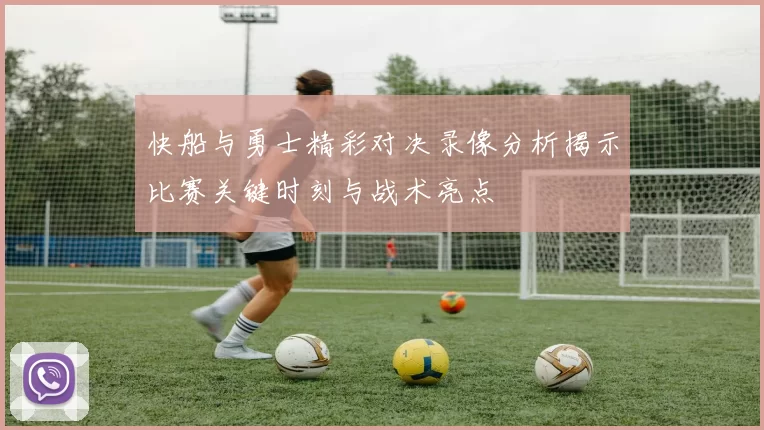快船与勇士精彩对决录像分析揭示比赛关键时刻与战术亮点