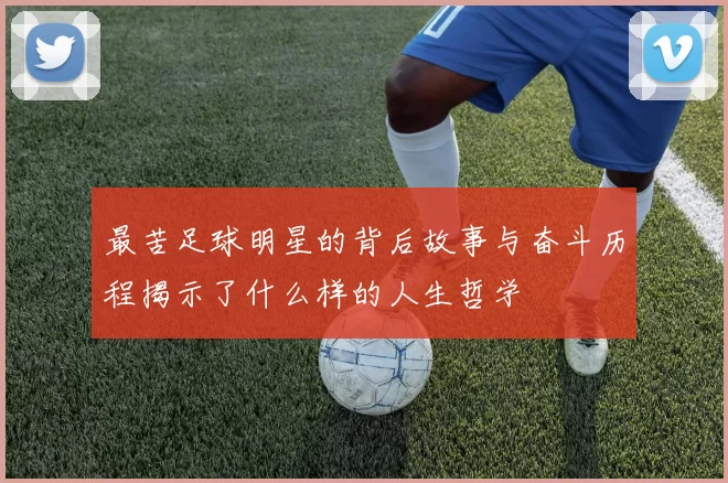 最苦足球明星的背后故事与奋斗历程揭示了什么样的人生哲学