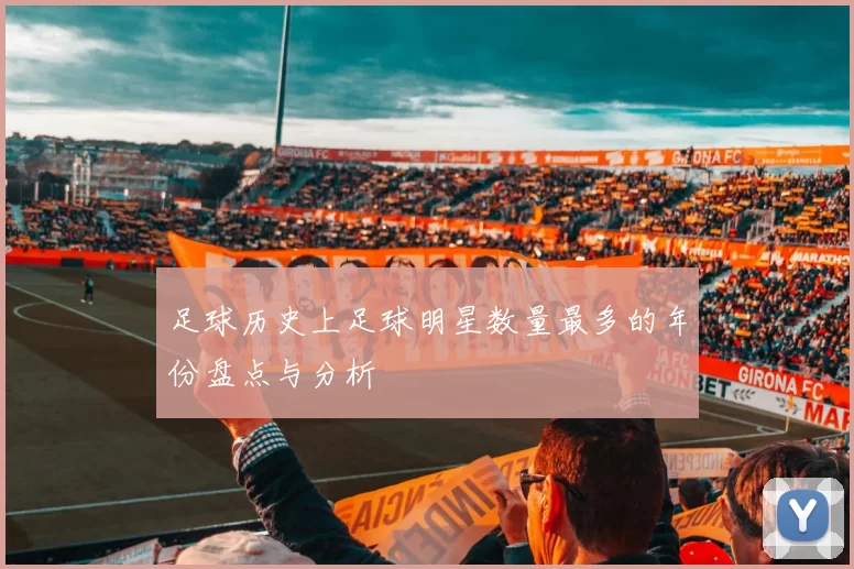 足球历史上足球明星数量最多的年份盘点与分析