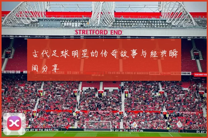 古代足球明星的传奇故事与经典瞬间分享