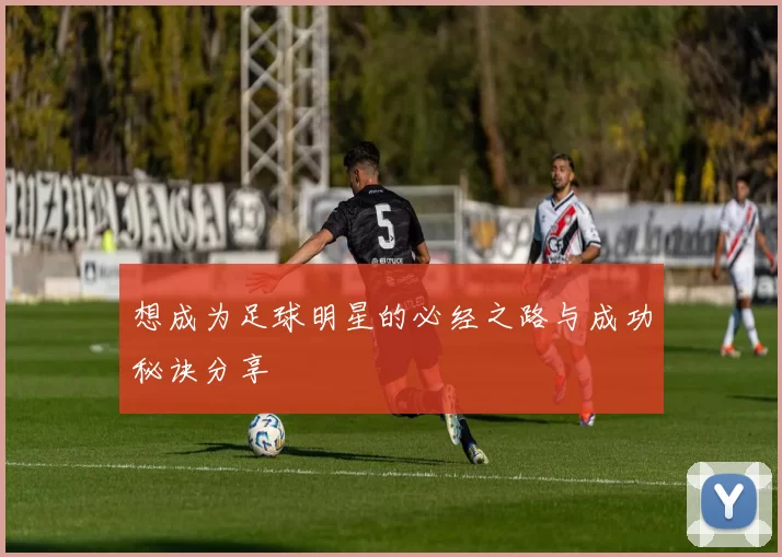 想成为足球明星的必经之路与成功秘诀分享