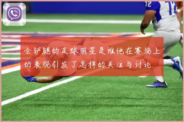 会铲腿的足球明星是谁他在赛场上的表现引发了怎样的关注与讨论