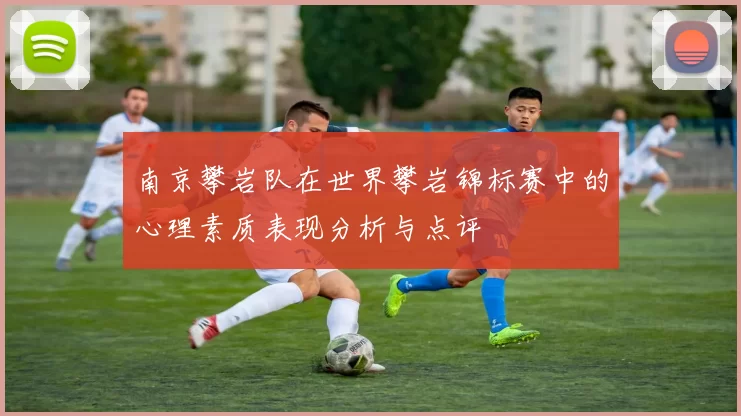 南京攀岩队在世界攀岩锦标赛中的心理素质表现分析与点评