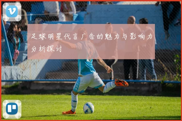 足球明星代言广告的魅力与影响力分析探讨