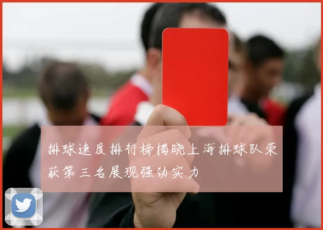 排球速度排行榜揭晓上海排球队荣获第三名展现强劲实力