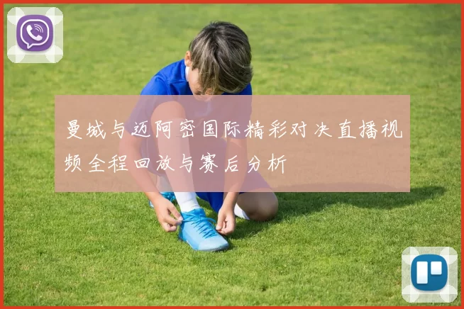 曼城与迈阿密国际精彩对决直播视频全程回放与赛后分析