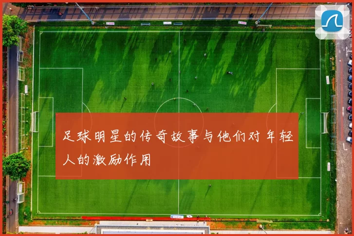 足球明星的传奇故事与他们对年轻人的激励作用