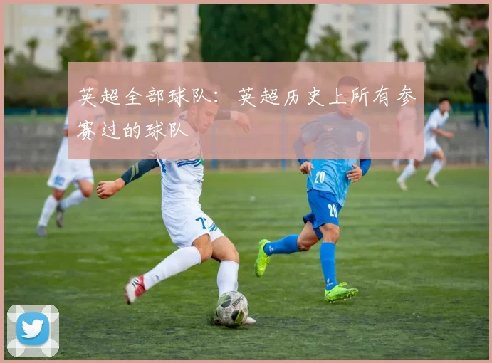 英超全部球队：英超历史上所有参赛过的球队