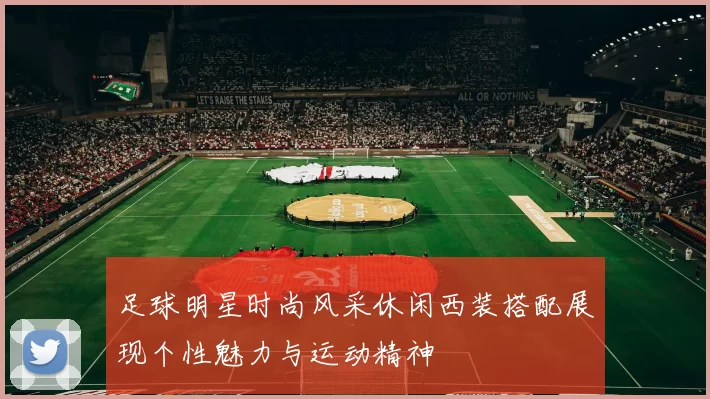 足球明星时尚风采休闲西装搭配展现个性魅力与运动精神