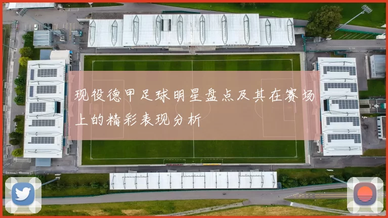 现役德甲足球明星盘点及其在赛场上的精彩表现分析